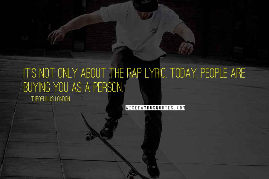 Theophilus London Quotes: It's not only about the rap lyric. Today, people are buying you as a person.