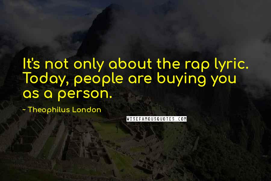 Theophilus London Quotes: It's not only about the rap lyric. Today, people are buying you as a person.