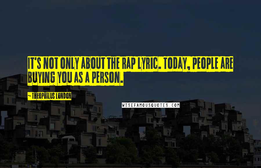 Theophilus London Quotes: It's not only about the rap lyric. Today, people are buying you as a person.