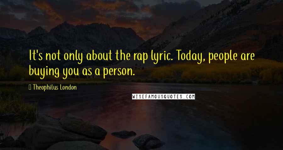 Theophilus London Quotes: It's not only about the rap lyric. Today, people are buying you as a person.