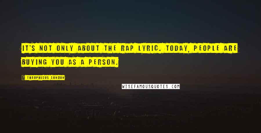 Theophilus London Quotes: It's not only about the rap lyric. Today, people are buying you as a person.