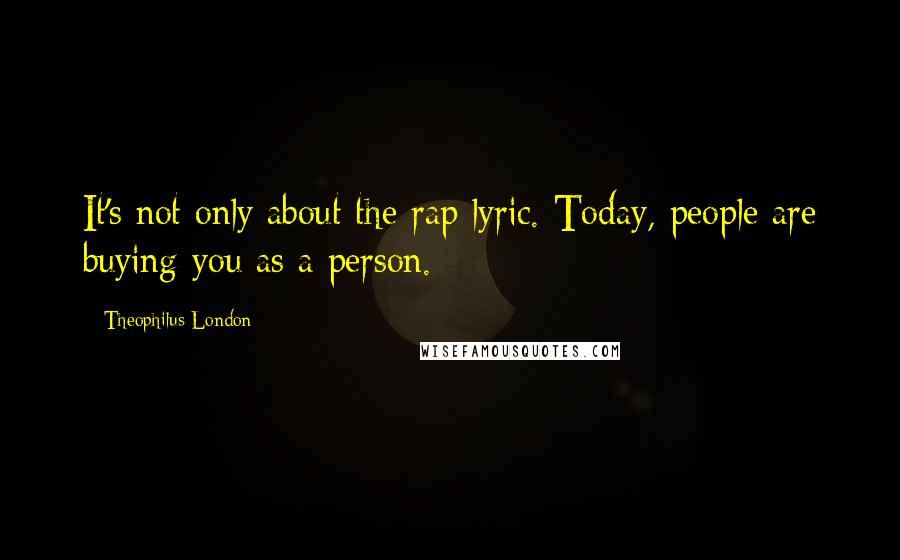 Theophilus London Quotes: It's not only about the rap lyric. Today, people are buying you as a person.