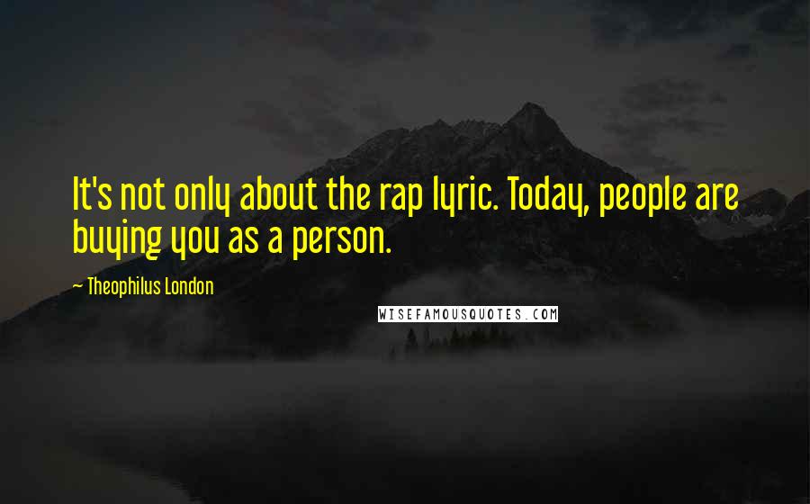 Theophilus London Quotes: It's not only about the rap lyric. Today, people are buying you as a person.