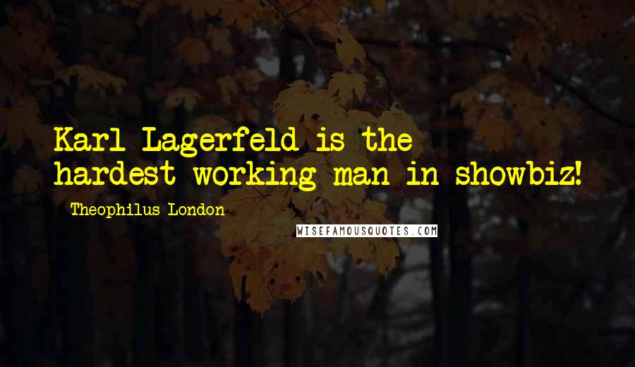Theophilus London Quotes: Karl Lagerfeld is the hardest-working man in showbiz!