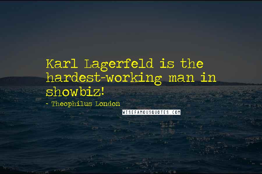 Theophilus London Quotes: Karl Lagerfeld is the hardest-working man in showbiz!