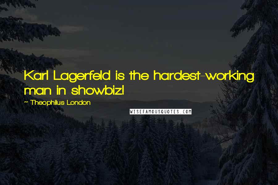 Theophilus London Quotes: Karl Lagerfeld is the hardest-working man in showbiz!
