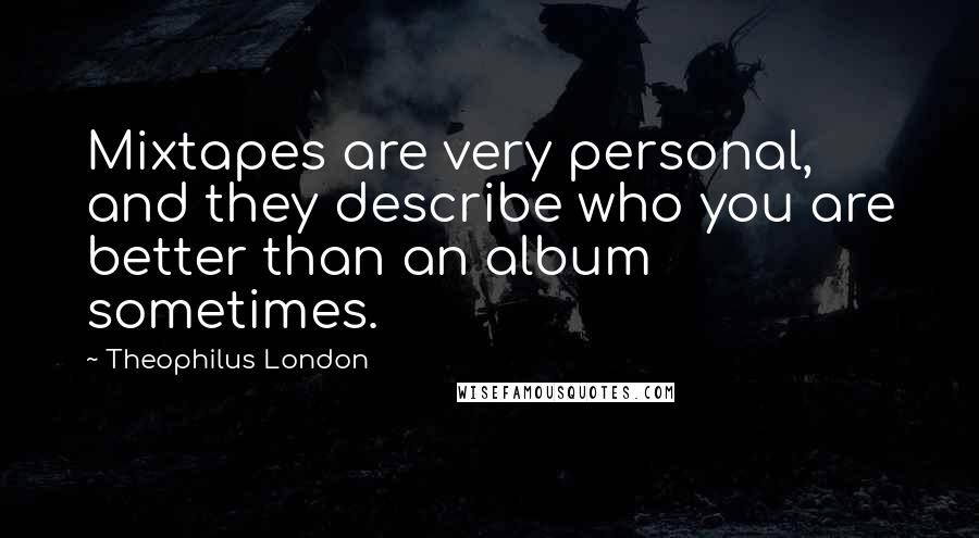 Theophilus London Quotes: Mixtapes are very personal, and they describe who you are better than an album sometimes.