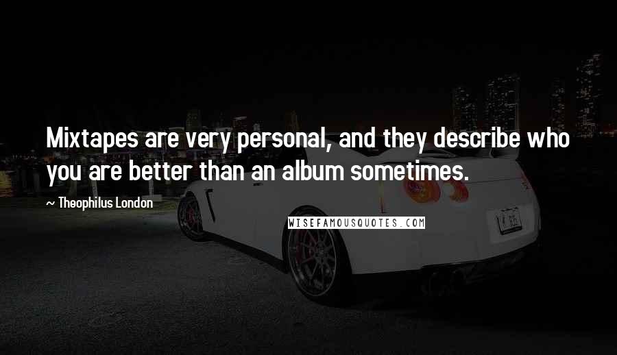 Theophilus London Quotes: Mixtapes are very personal, and they describe who you are better than an album sometimes.