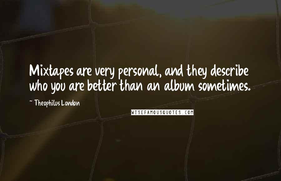 Theophilus London Quotes: Mixtapes are very personal, and they describe who you are better than an album sometimes.