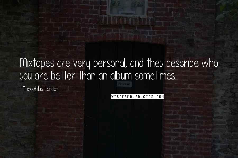 Theophilus London Quotes: Mixtapes are very personal, and they describe who you are better than an album sometimes.