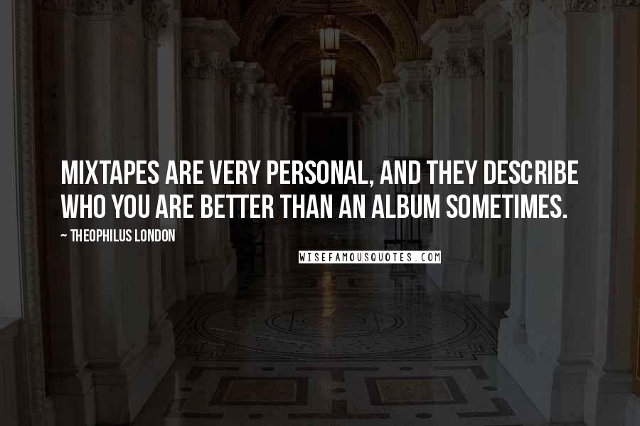 Theophilus London Quotes: Mixtapes are very personal, and they describe who you are better than an album sometimes.