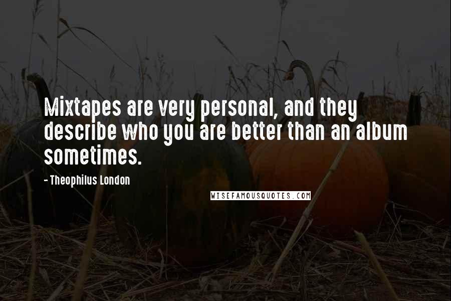 Theophilus London Quotes: Mixtapes are very personal, and they describe who you are better than an album sometimes.