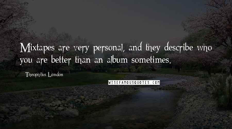 Theophilus London Quotes: Mixtapes are very personal, and they describe who you are better than an album sometimes.