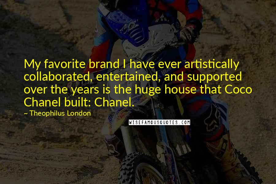 Theophilus London Quotes: My favorite brand I have ever artistically collaborated, entertained, and supported over the years is the huge house that Coco Chanel built: Chanel.