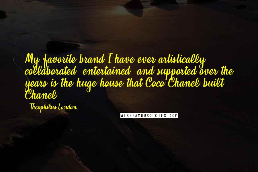 Theophilus London Quotes: My favorite brand I have ever artistically collaborated, entertained, and supported over the years is the huge house that Coco Chanel built: Chanel.