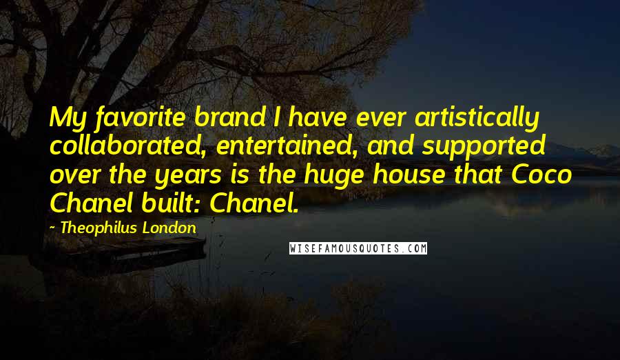 Theophilus London Quotes: My favorite brand I have ever artistically collaborated, entertained, and supported over the years is the huge house that Coco Chanel built: Chanel.