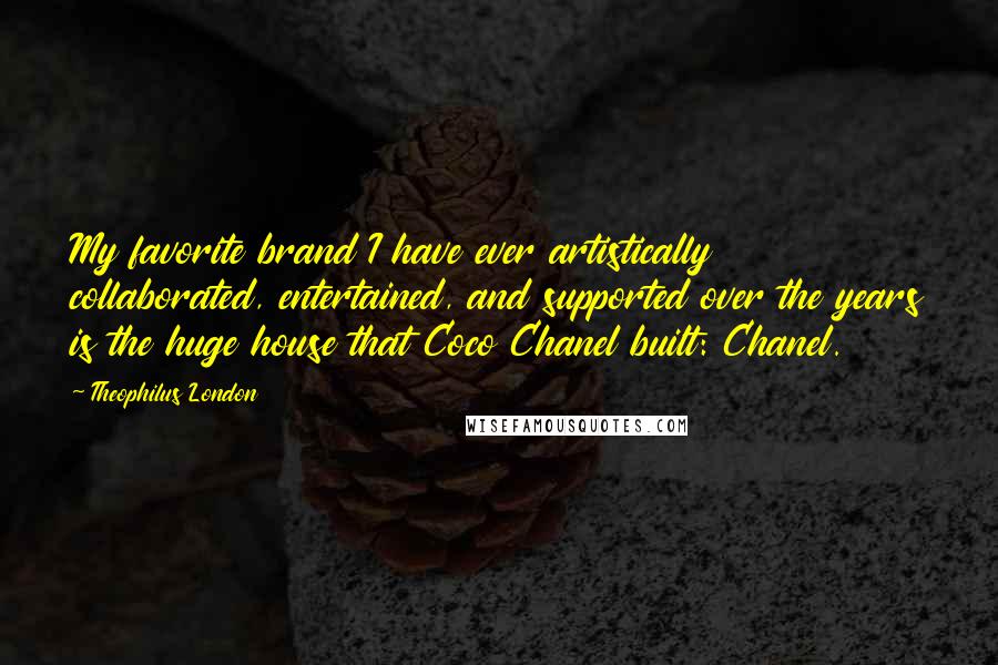 Theophilus London Quotes: My favorite brand I have ever artistically collaborated, entertained, and supported over the years is the huge house that Coco Chanel built: Chanel.