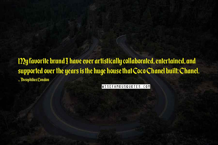 Theophilus London Quotes: My favorite brand I have ever artistically collaborated, entertained, and supported over the years is the huge house that Coco Chanel built: Chanel.