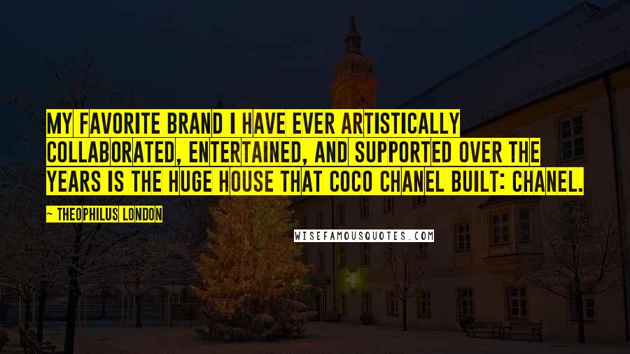 Theophilus London Quotes: My favorite brand I have ever artistically collaborated, entertained, and supported over the years is the huge house that Coco Chanel built: Chanel.