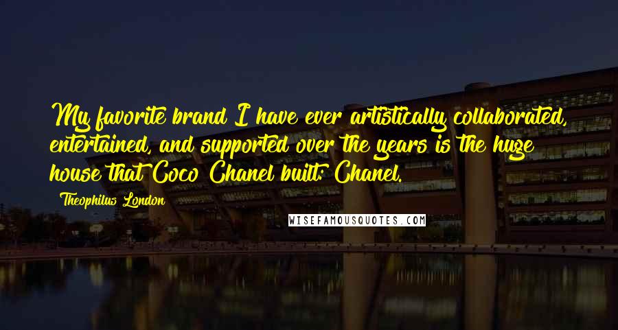 Theophilus London Quotes: My favorite brand I have ever artistically collaborated, entertained, and supported over the years is the huge house that Coco Chanel built: Chanel.