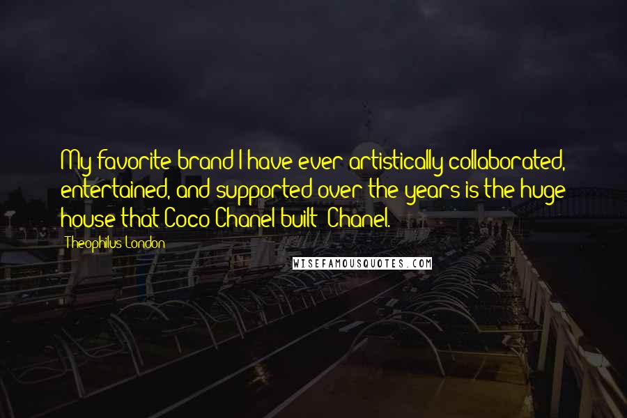 Theophilus London Quotes: My favorite brand I have ever artistically collaborated, entertained, and supported over the years is the huge house that Coco Chanel built: Chanel.