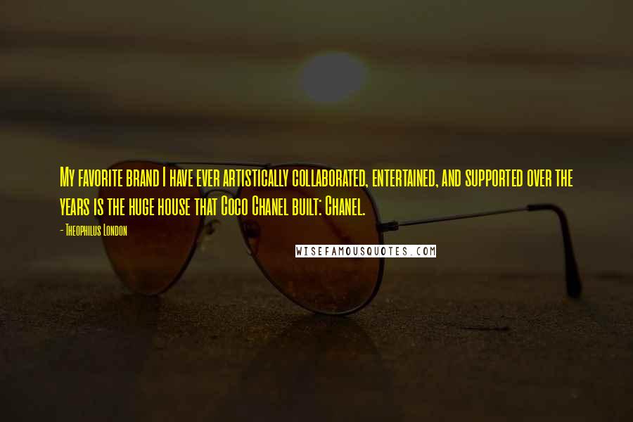 Theophilus London Quotes: My favorite brand I have ever artistically collaborated, entertained, and supported over the years is the huge house that Coco Chanel built: Chanel.