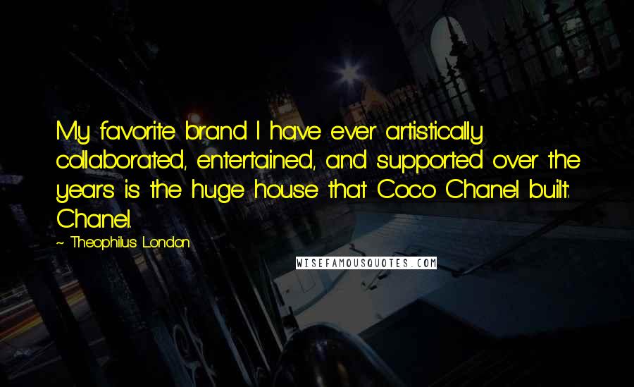 Theophilus London Quotes: My favorite brand I have ever artistically collaborated, entertained, and supported over the years is the huge house that Coco Chanel built: Chanel.