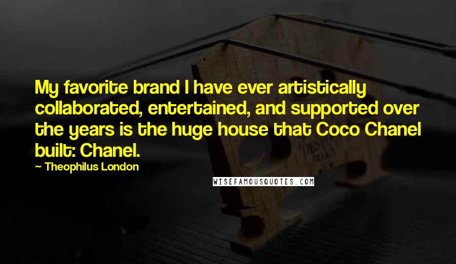 Theophilus London Quotes: My favorite brand I have ever artistically collaborated, entertained, and supported over the years is the huge house that Coco Chanel built: Chanel.