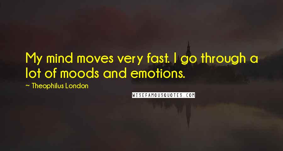 Theophilus London Quotes: My mind moves very fast. I go through a lot of moods and emotions.