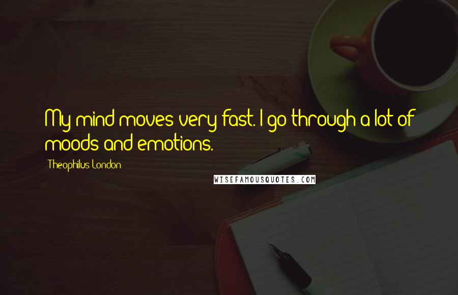 Theophilus London Quotes: My mind moves very fast. I go through a lot of moods and emotions.