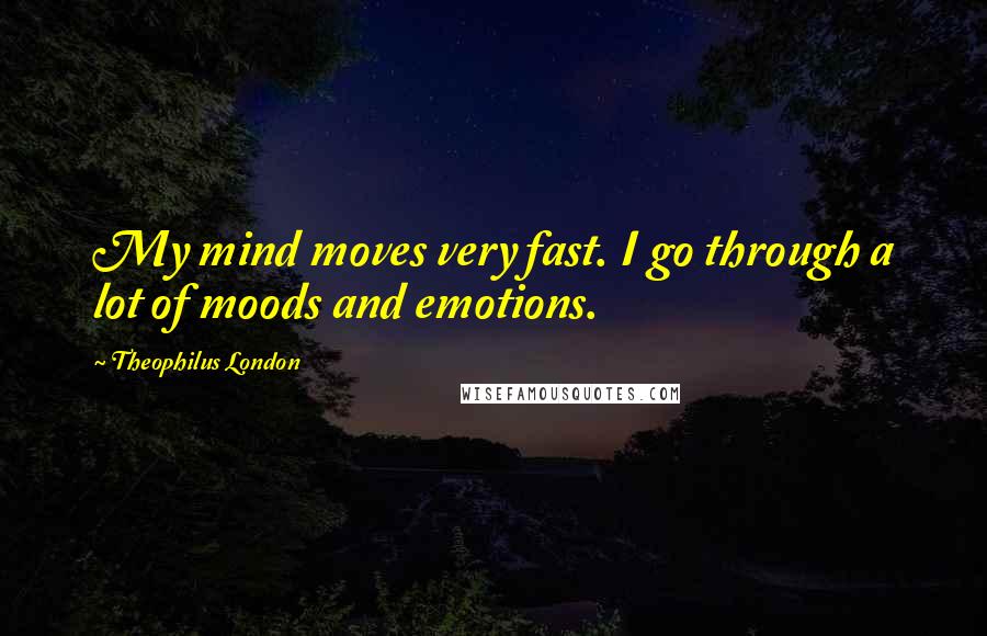 Theophilus London Quotes: My mind moves very fast. I go through a lot of moods and emotions.