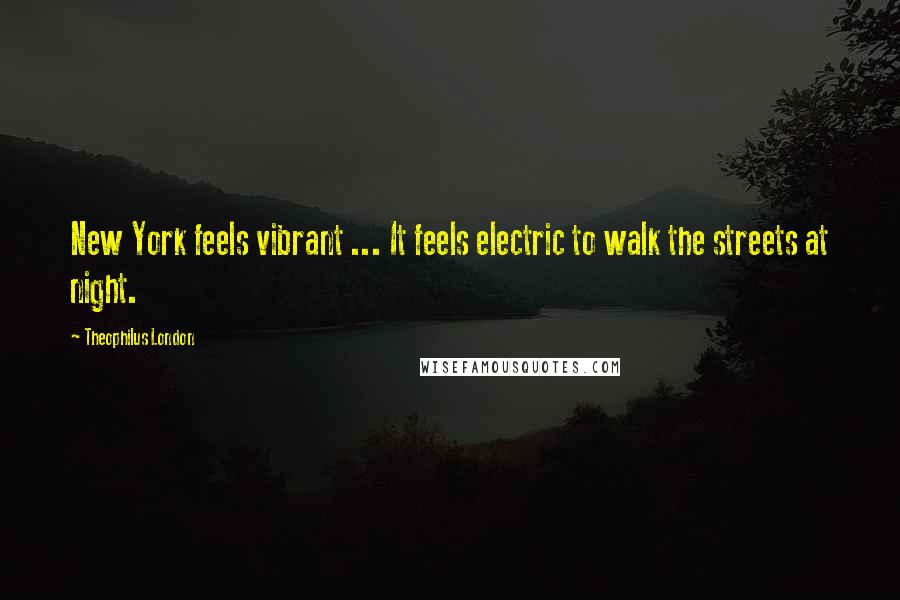 Theophilus London Quotes: New York feels vibrant ... It feels electric to walk the streets at night.