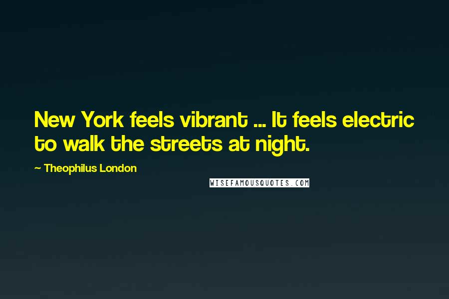 Theophilus London Quotes: New York feels vibrant ... It feels electric to walk the streets at night.