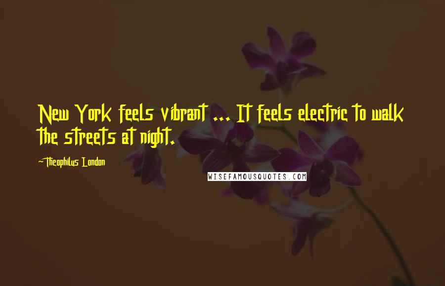 Theophilus London Quotes: New York feels vibrant ... It feels electric to walk the streets at night.