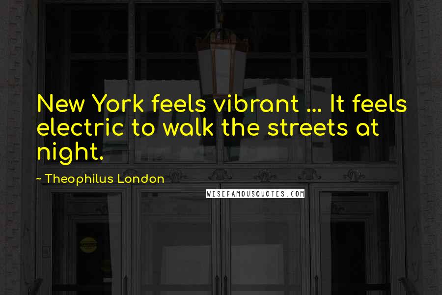 Theophilus London Quotes: New York feels vibrant ... It feels electric to walk the streets at night.