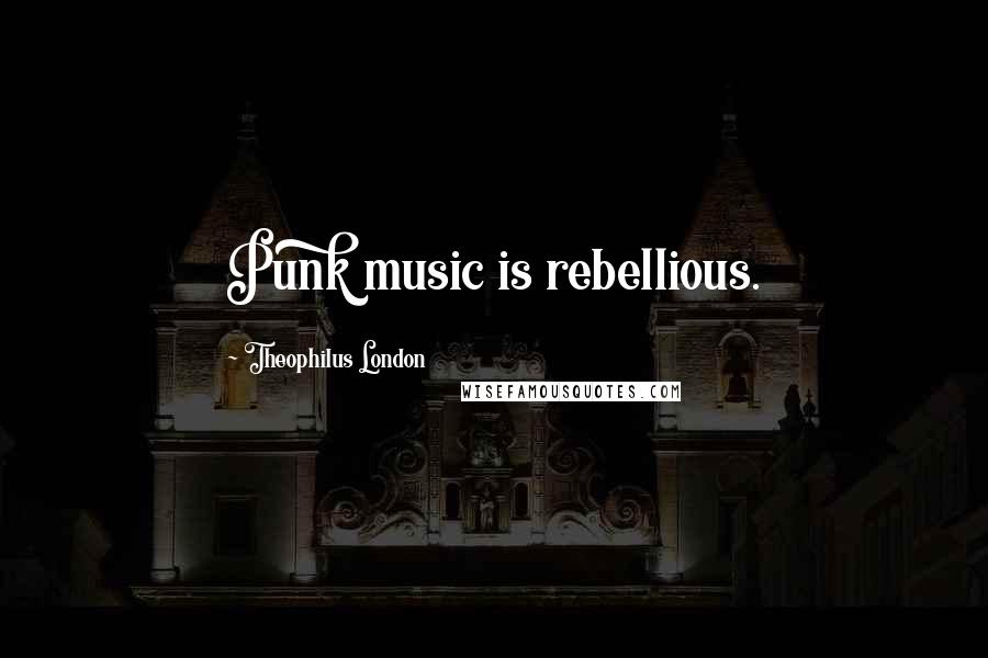Theophilus London Quotes: Punk music is rebellious.