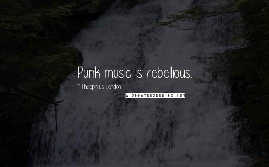Theophilus London Quotes: Punk music is rebellious.