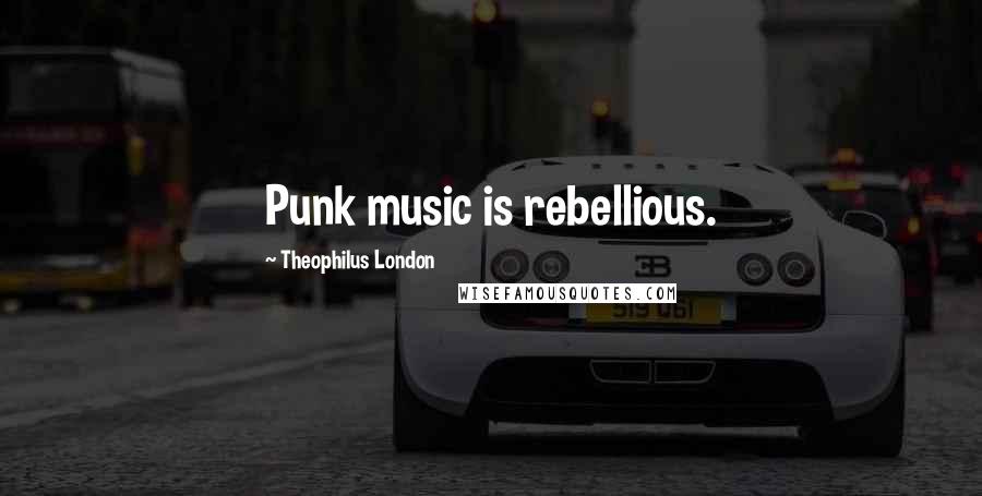 Theophilus London Quotes: Punk music is rebellious.