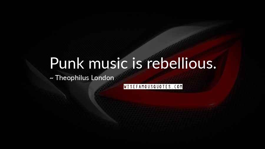 Theophilus London Quotes: Punk music is rebellious.