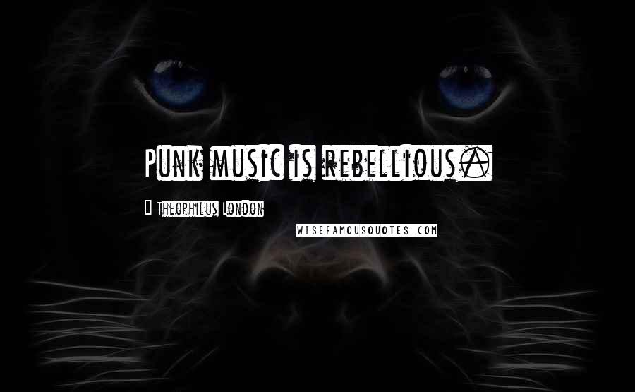 Theophilus London Quotes: Punk music is rebellious.