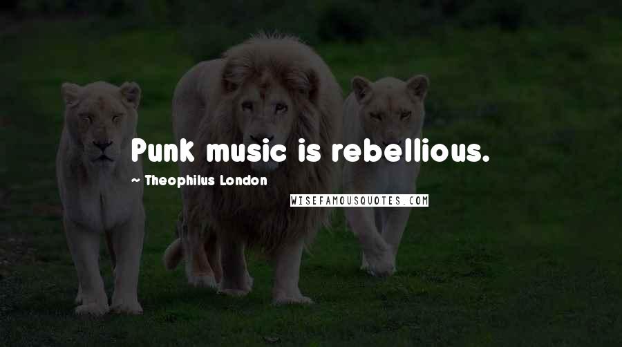 Theophilus London Quotes: Punk music is rebellious.