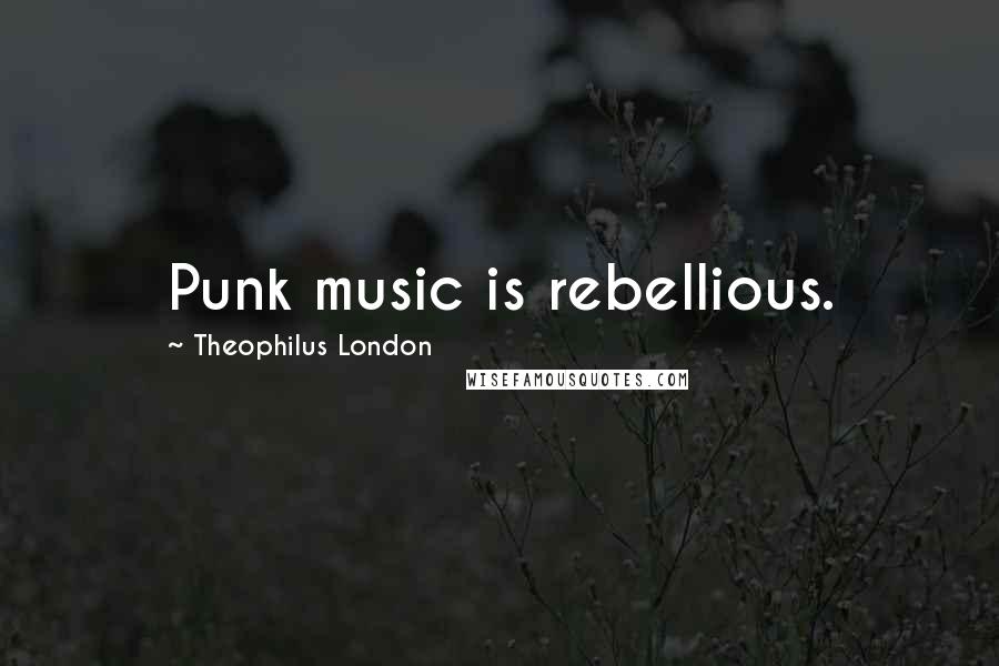 Theophilus London Quotes: Punk music is rebellious.