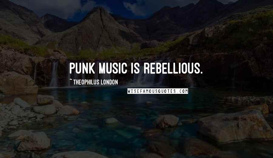 Theophilus London Quotes: Punk music is rebellious.
