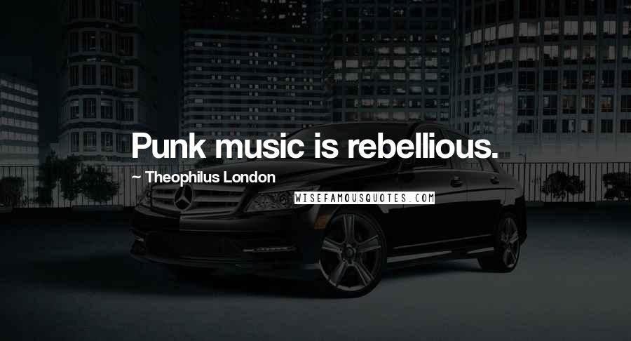 Theophilus London Quotes: Punk music is rebellious.