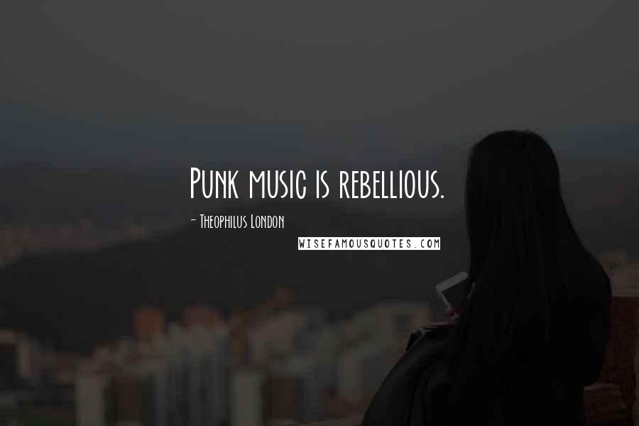 Theophilus London Quotes: Punk music is rebellious.