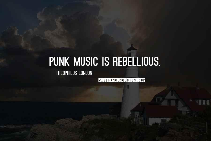 Theophilus London Quotes: Punk music is rebellious.