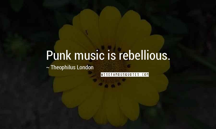Theophilus London Quotes: Punk music is rebellious.