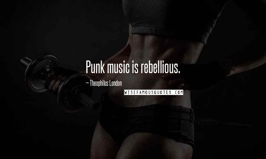 Theophilus London Quotes: Punk music is rebellious.