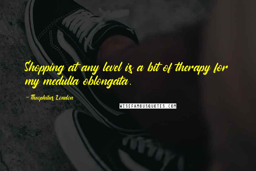 Theophilus London Quotes: Shopping at any level is a bit of therapy for my medulla oblongata.