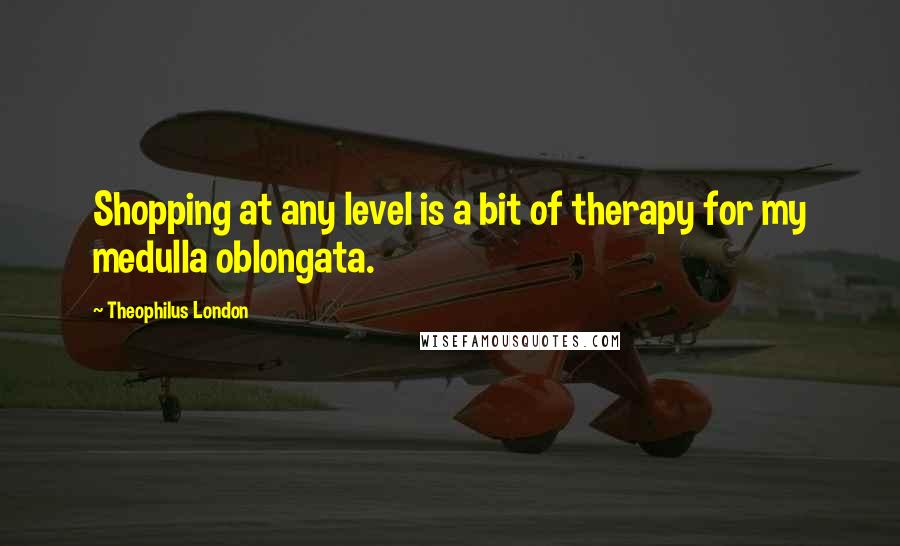 Theophilus London Quotes: Shopping at any level is a bit of therapy for my medulla oblongata.